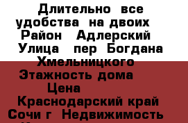 Длительно, все удобства, на двоих. › Район ­ Адлерский › Улица ­ пер. Богдана Хмельницкого › Этажность дома ­ 1 › Цена ­ 20 000 - Краснодарский край, Сочи г. Недвижимость » Квартиры аренда   . Краснодарский край,Сочи г.